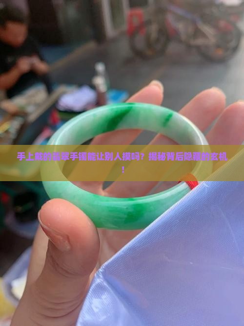 手上戴的翡翠手镯能让别人摸吗