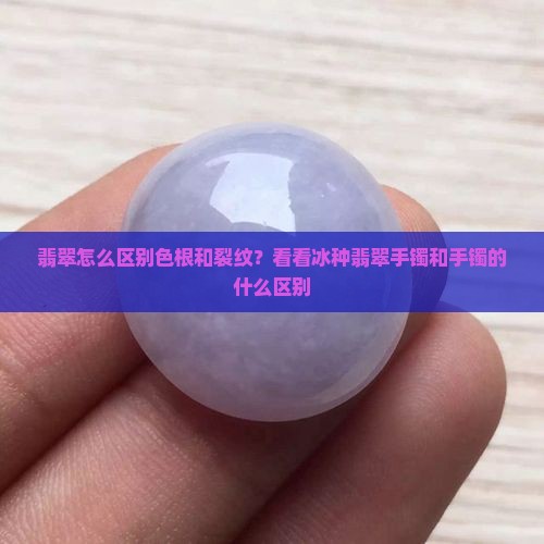 翡翠色根和裂纹区别是什么意思