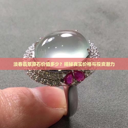 淡春翡翠原石价值多少 淡春翡翠原石价值多少