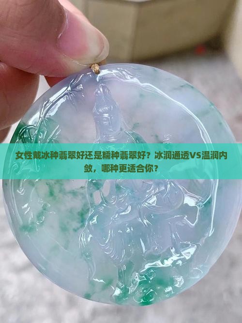 女性戴冰种翡翠好还是糯种翡翠好