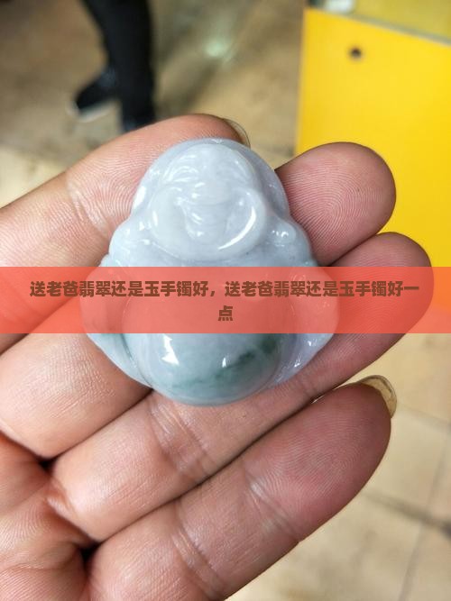 送老爸翡翠还是玉手镯好