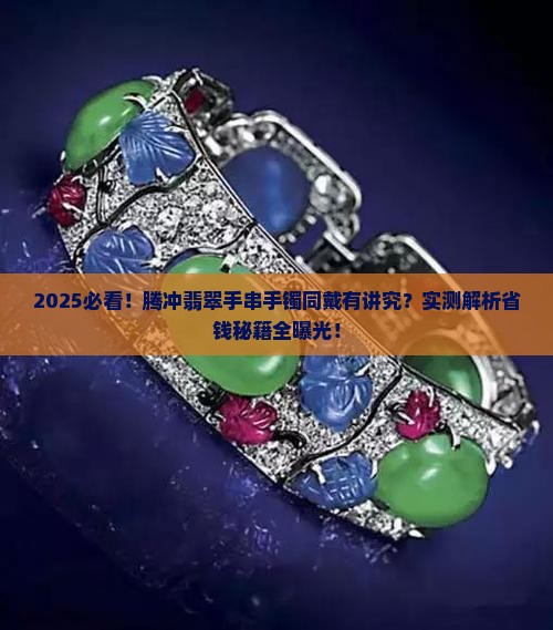 腾冲翡翠手串和手镯一起带好吗
