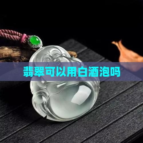 翡翠可以用白酒泡吗