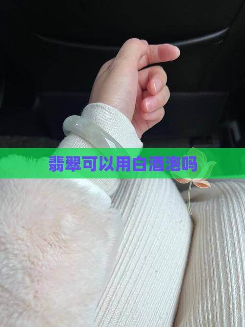 翡翠可以用白酒泡吗