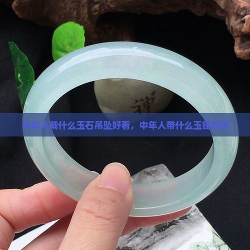 中年人戴什么玉石吊坠好看