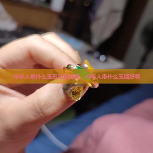 中年人戴什么玉石吊坠好看