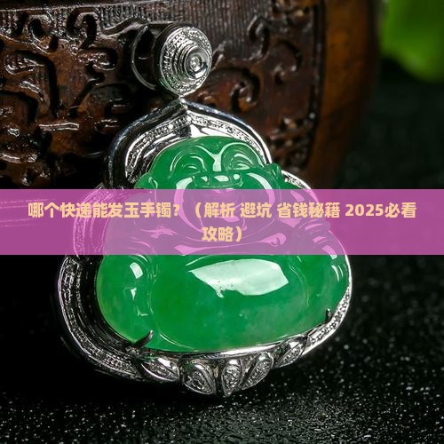 哪个快递能发玉手镯