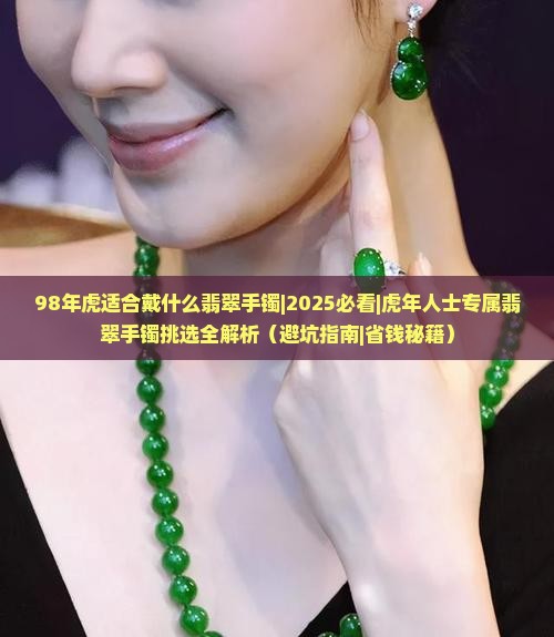 98年虎适合戴什么翡翠手镯 98年虎适合戴什么翡翠手镯