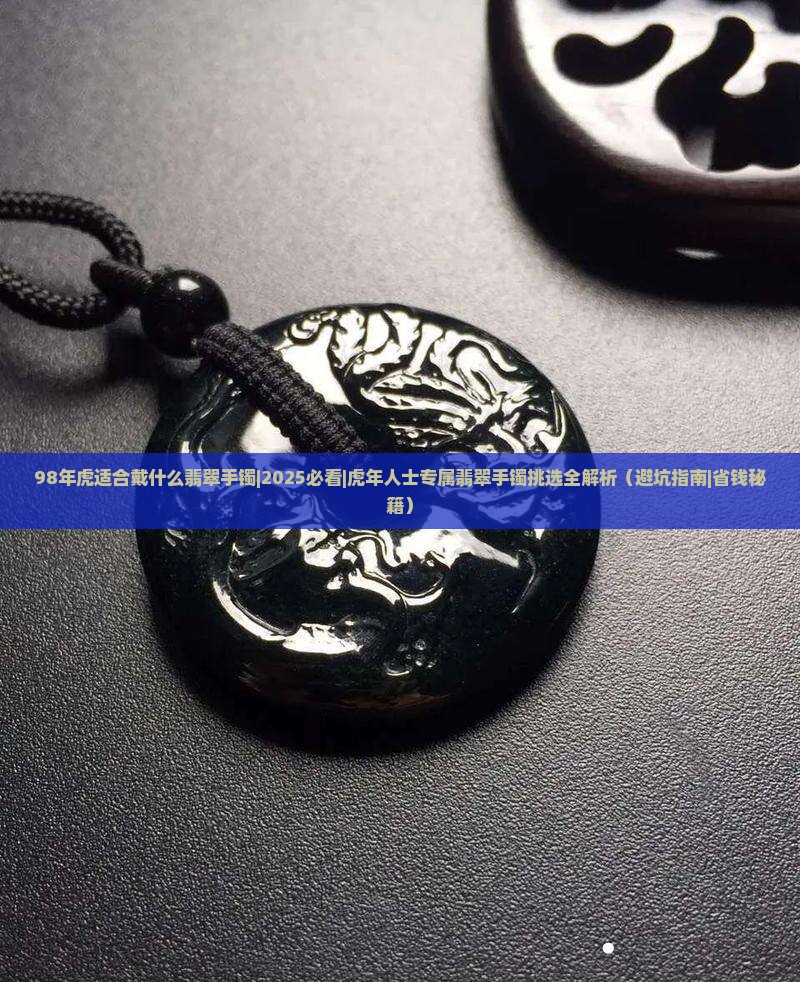 98年虎适合戴什么翡翠手镯 98年虎适合戴什么翡翠手镯