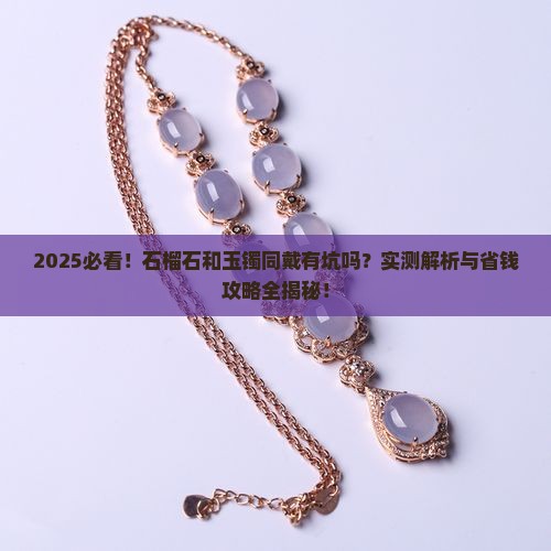 石榴石能和玉镯戴一个手吗 石榴石能和玉镯戴一个手吗