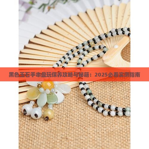 黑色玉石手串怎么盘玩和保养