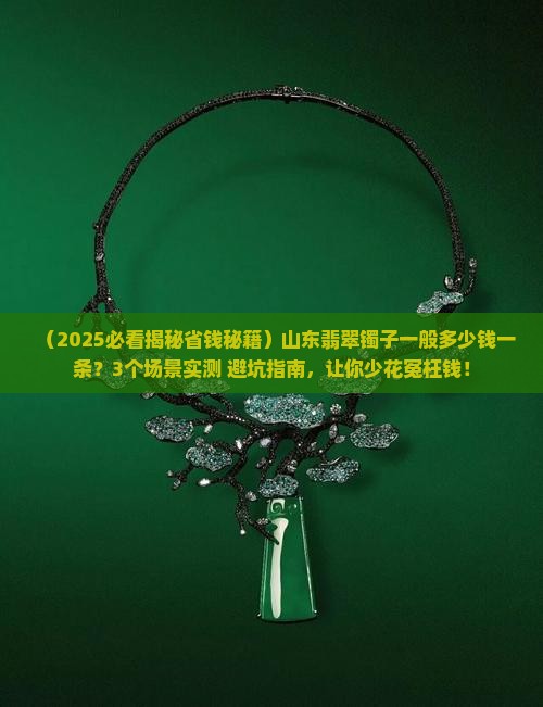 山东翡翠镯子一般多少钱一条