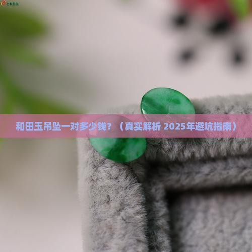 和田玉吊坠一般都是多少钱一对