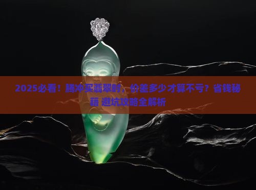 腾冲买翡翠与实价差多少合适