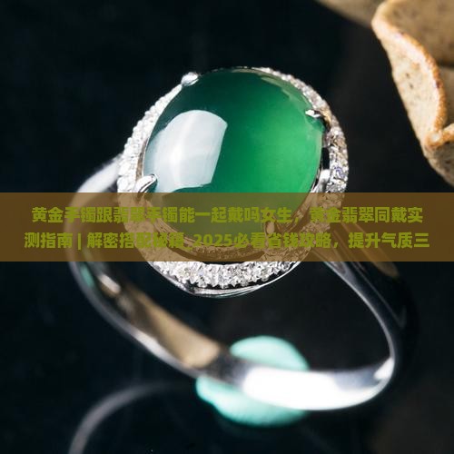 黄金手镯跟翡翠手镯能一起戴吗女生