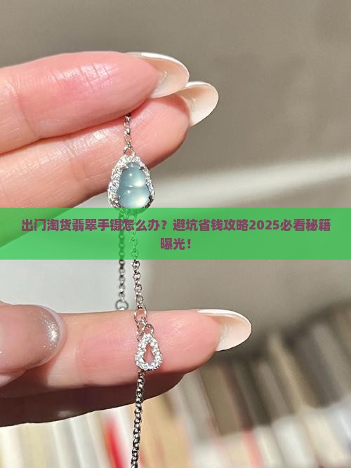 出门淘货翡翠手镯怎么办 出门淘货翡翠手镯怎么办