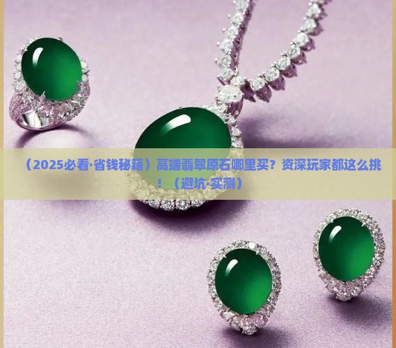 高端翡翠原石哪里买便宜实惠的好用又好看 高端翡翠原石哪里买便宜实惠的好用又好看