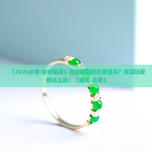 高端翡翠原石哪里买便宜实惠的好用又好看 高端翡翠原石哪里买便宜实惠的好用又好看