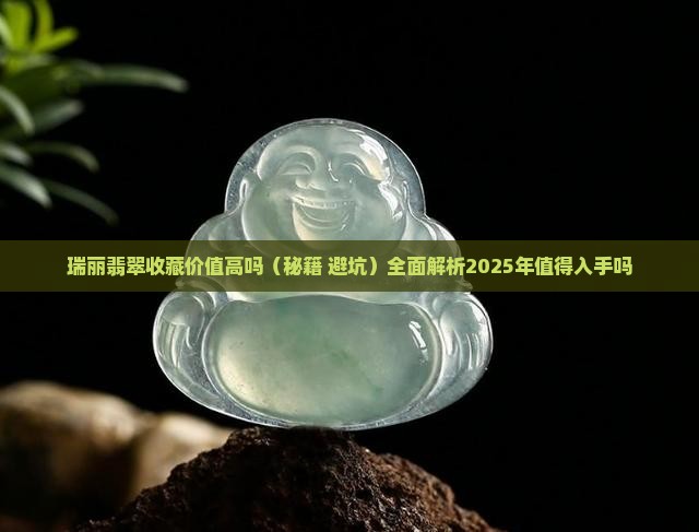 瑞丽翡翠收藏价值高吗