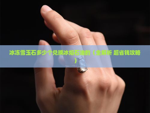 冰冻雪玉石多少个兑换冰焰石油的