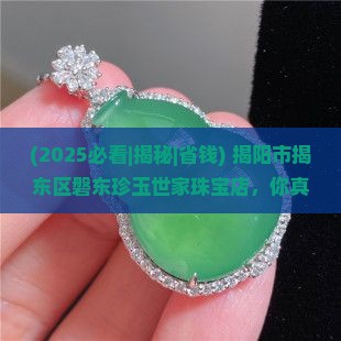 揭阳市揭东区磐东珍玉世家珠宝店
