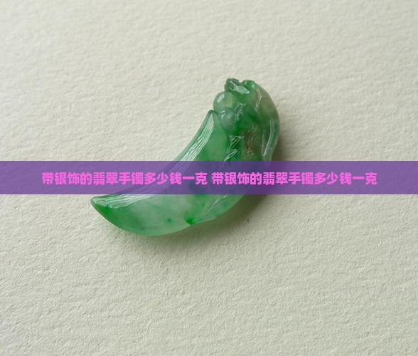 带银饰的翡翠手镯多少钱一克