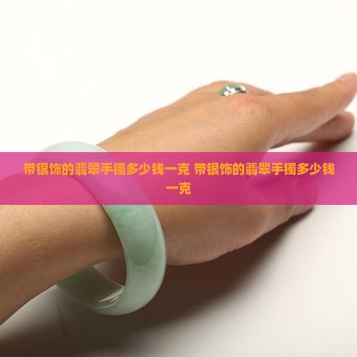 带银饰的翡翠手镯多少钱一克