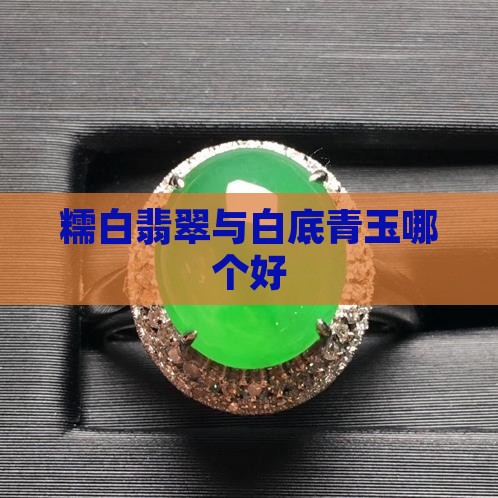 糯白翡翠和白底青玉哪个好
