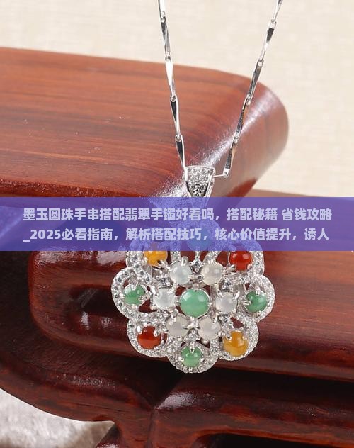 墨玉圆珠手串搭配翡翠手镯好看吗