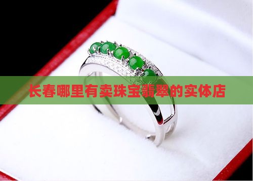 长春哪里有卖翡翠指环的实体店