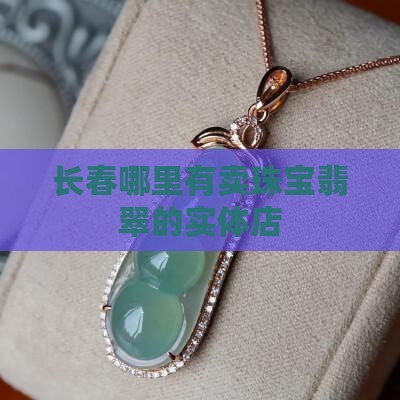 长春哪里有卖翡翠指环的实体店