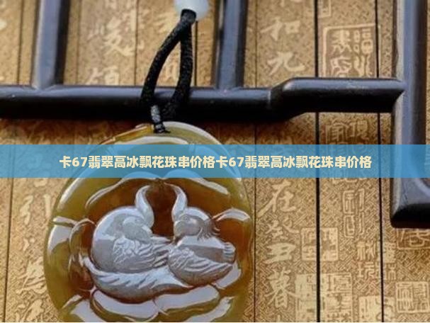 卡67翡翠高冰飘花珠串价格