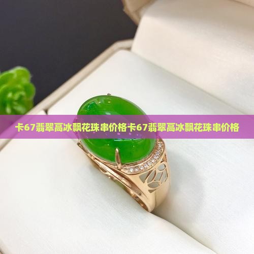 卡67翡翠高冰飘花珠串价格