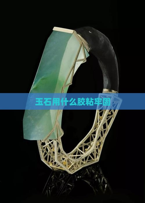 玉石用什么胶粘牢固