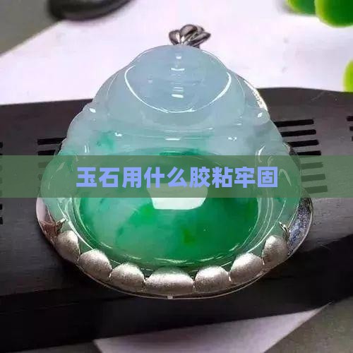 玉石用什么胶粘牢固