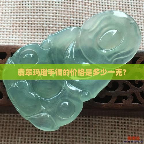 玛瑙翡翠手镯的价格是多少钱一克