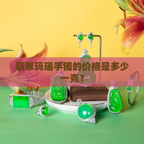 玛瑙翡翠手镯的价格是多少钱一克