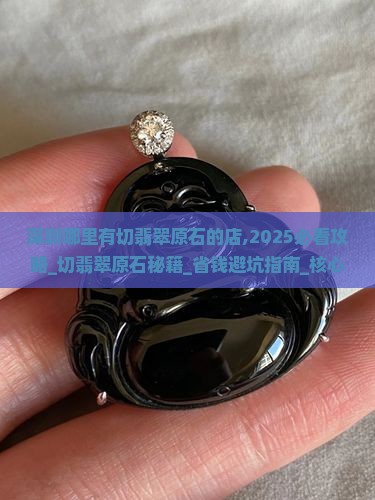 深圳哪里有切翡翠原石的店