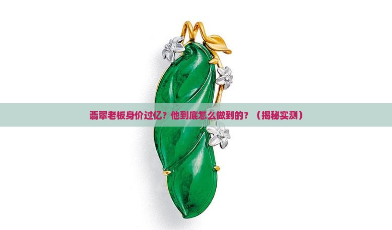 翡翠老板身价上亿