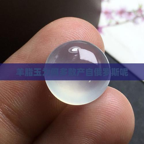 羊脂玉为何多数产自俄罗斯呢