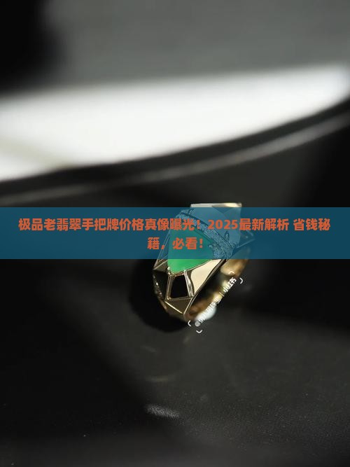 极品老翡翠手把牌价格多少 极品老翡翠手把牌价格多少