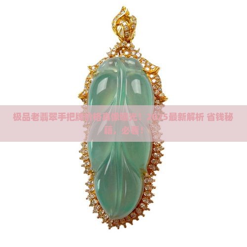 极品老翡翠手把牌价格多少 极品老翡翠手把牌价格多少