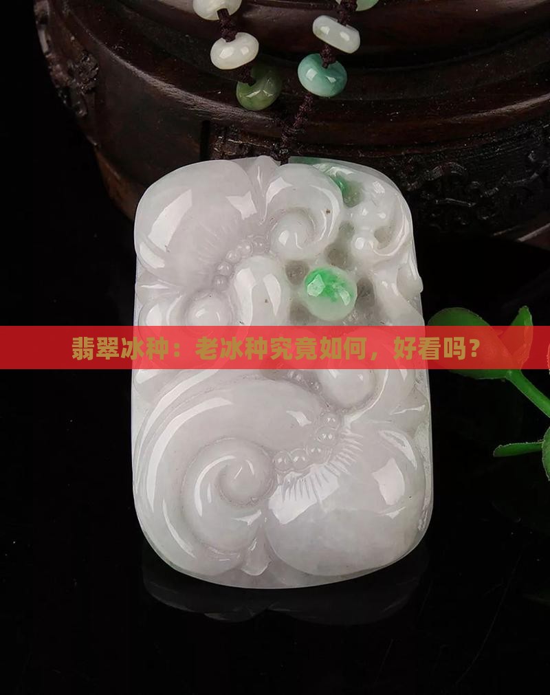 翡翠老冰种怎么样好看吗