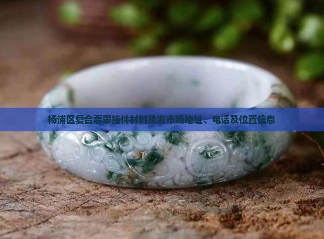 杨浦区复合翡翠挂件材料批发市场