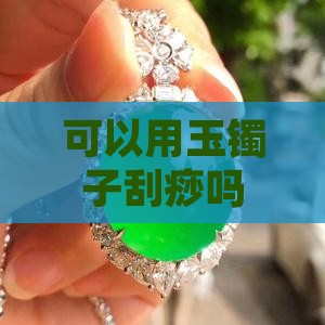 可以用玉镯子刮痧吗