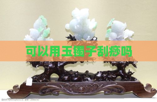 可以用玉镯子刮痧吗