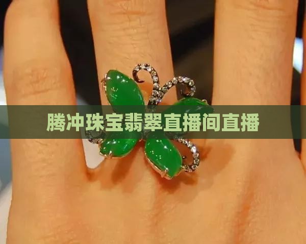 腾冲翡翠手镯直播间