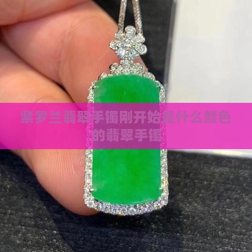 紫罗兰翡翠手镯刚开始是什么颜色