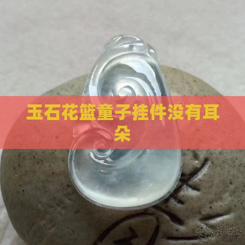 玉石花篮童子挂件没有耳朵