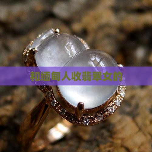 和缅甸人收翡翠女的